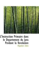 L'instruction Primaire Dans Le D Partement Du Jura Pendant La R Volution di Hippolyte Libois edito da Bibliolife