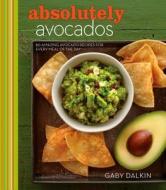 Absolutely Avocados: 80 Amazing Avocado Recipes for Every Meal of the Day di Gaby Dalkin edito da HOUGHTON MIFFLIN