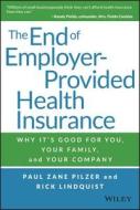 The End Of Employer-provided Health Insurance di Paul Zane Pilzer, Rick Lindquist edito da John Wiley & Sons Inc
