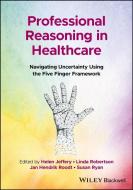 Professional Reasoning In Healthcare: Navigating U Ncertainty Using The Five Finger Framework edito da Wiley