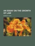 An Essay On The Growth Of Law di Morris M. Cohn edito da General Books Llc