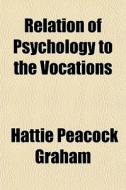 Relation Of Psychology To The Vocations di Hattie Peacock Graham edito da General Books