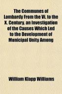 The Communes Of Lombardy From The Vi. To di William Klapp Williams edito da General Books