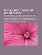 Books About Atheism: The God Delusion, The Dawkins Delusion?, The End Of Faith, The Twilight Of Atheism, Letter To A Christian Nation di Source Wikipedia edito da Books Llc