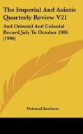 The Imperial and Asiatic Quarterly Review V21: And Oriental and Colonial Record July to October 1906 (1906) di Institute Oriental Institute, Oriental Institute edito da Kessinger Publishing