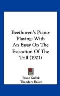 Beethoven's Piano-Playing: With an Essay on the Execution of the Trill (1901) di Franz Kullak edito da Kessinger Publishing