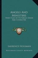 Angels and Ministers: Four Plays of Victorian Shade and Character di Laurence Housman edito da Kessinger Publishing