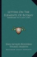 Letters on the Elements of Botany: Addressed to a Lady (1787) di Jean Jacques Rousseau edito da Kessinger Publishing