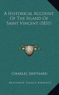 A Historical Account of the Island of Saint Vincent (1831) di Charles Shephard edito da Kessinger Publishing