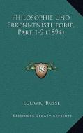 Philosophie Und Erkenntnistheorie, Part 1-2 (1894) di Ludwig Busse edito da Kessinger Publishing