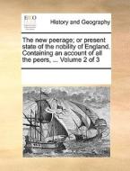 The New Peerage; Or Present State Of The Nobility Of England. Containing An Account Of All The Peers, ... Volume 2 Of 3 di Multiple Contributors edito da Gale Ecco, Print Editions