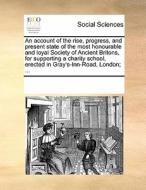 An Account Of The Rise, Progress, And Present State Of The Most Honourable And Loyal Society Of Ancient Britons, For Supporting A Charity School, Erec di Multiple Contributors edito da Gale Ecco, Print Editions
