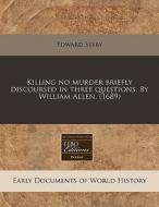 Killing No Murder Briefly Discoursed In Three Questions. By William Allen. (1689) di Edward Sexby edito da Eebo Editions, Proquest