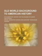 Old World Background to American History; An Elementary History for the Grades or Junior High School di Samuel Bannister Harding edito da Rarebooksclub.com