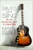 Saved by a Song: The Art and Healing Power of Songwriting di Mary Gauthier edito da ST MARTINS PR