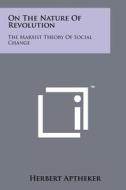 On the Nature of Revolution: The Marxist Theory of Social Change di Herbert Aptheker edito da Literary Licensing, LLC