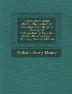 Commodore John Barry, the Father of the American Navy: A Survey of Extraordinary Episodes in His Naval Career di William Barry Meany edito da Nabu Press