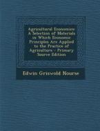 Agricultural Economics: A Selection of Materials in Which Economic Principles Are Applied to the Practice of Agriculture di Edwin Griswold Nourse edito da Nabu Press