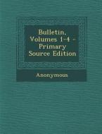 Bulletin, Volumes 1-4 - Primary Source Edition di Anonymous edito da Nabu Press