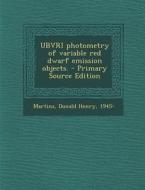Ubvri Photometry of Variable Red Dwarf Emission Objects. - Primary Source Edition di Donald Henry Martins edito da Nabu Press