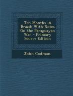 Ten Months in Brazil: With Notes on the Paraguayan War di John Codman edito da Nabu Press