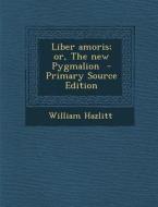 Liber Amoris; Or, the New Pygmalion di William Hazlitt edito da Nabu Press