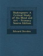 Shakespeare: A Critical Study of His Mind and Art di Edward Dowden edito da Nabu Press