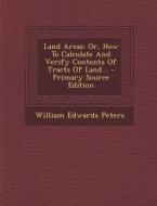 Land Areas: Or, How to Calculate and Verify Contents of Tracts of Land... di William Edwards Peters edito da Nabu Press