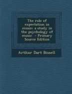 The Role of Expectation in Music; A Study in the Psychology of Music - Primary Source Edition di Arthur Dart Bissell edito da Nabu Press