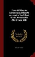 From Mill Boy To Minister; An Intimate Account Of The Life Of The Rt. Honourable J.r. Clynes, M.p. di Edward George edito da Andesite Press