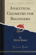 Analytical Geometry For Beginners (classic Reprint) di Alfred Baker edito da Forgotten Books