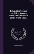 Behind The Scenes, Or, Thirty Years A Slave And Four Years In The White House di Elizabeth Keckley edito da Palala Press