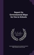 Report On Governmental Maps For Use In Schools di William Morris Davis, Charles Francis King, George Lucius Collie edito da Palala Press