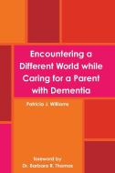 Encountering a Different World while Caring for a Parent with Dementia di Patricia J. Williams edito da Lulu.com