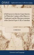 A Full Answer To Queries Upon Queries. In Which The Conduct Of The Players Is Vindicated, And The Misrepresentations Of The Querist Expos'd. By A Come di Comedian edito da Gale Ecco, Print Editions