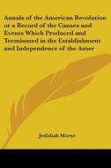 Annals Of The American Revolution Or A Record Of The Causes And Events Which Produced And Terminated In The Establishment And Independence Of The Amer di Jedidiah Morse edito da Kessinger Publishing Co