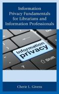 Information Privacy Fundamentals for Librarians and Information Professionals di Cherie L. Givens edito da Rowman & Littlefield