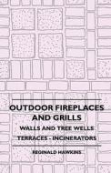 Outdoor Fireplaces And Grills - Walls And Tree Wells - Terraces - Incinerators di Reginald Hawkins edito da Muschamp Press