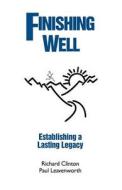 Finishing Well: Establishing a Lasting Legacy di Richard Clinton, Paul G. Leavenworth, Dr Richard Clinton edito da Createspace