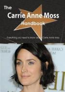 The Carrie Anne Moss Handbook - Everything You Need To Know About Carrie Anne Moss di Emily Smith edito da Tebbo