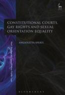 Constitutional Courts, Gay Rights and Sexual Orientation Equality di Angioletta Sperti edito da HART PUB