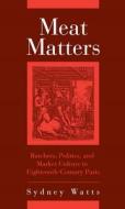 Meat Matters: Butchers, Politics, and Market Culture in Eighteenth-Century Paris di Sydney Watts edito da University of Rochester Press