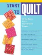 Start to Quilt: All the Basics Plus Learn-To-Quilt Projects edito da Creative Publishing International