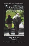 We Walk by Faith & Not by Sight: Learning Life's Lessons from a Blind Horse di Mary E. White edito da HENSCHELHAUS PUB INC