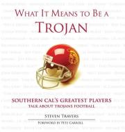 What It Means to Be a Trojan: Southern Cal's Greatest Players Talk about Trojans Football di Steven Travers edito da TRIUMPH BOOKS