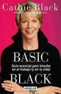 Basic Black: Guia Esencial Para Triunfar En El Trabajo (y En La Vida) di Cathie Black edito da Aguilar
