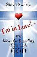 I\'m In Love!...101 Ideas For Spending Time With God di Steve Swartz edito da America Star Books