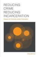 Reducing Crime, Reducing Incarceration: Essays on Criminal Justice Innovation di Greg Berman edito da Quid Pro LLC