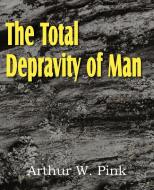 The Total Depravity of Man di Arthur W. Pink edito da Bottom of the Hill Publishing