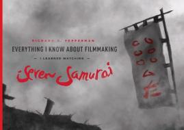Everything I know About Filmmaking I Learned Watching Seven Samurai di Richard D. Pepperman edito da Michael Wiese Productions